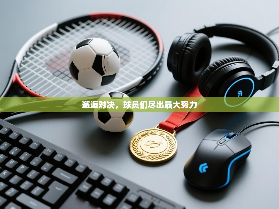 邂逅对决，球员们尽出最大努力  第2张