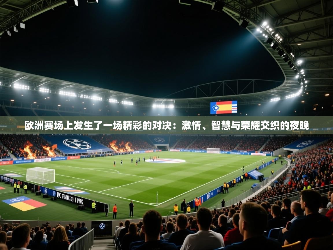 欧洲赛场上发生了一场精彩的对决：激情、智慧与荣耀交织的夜晚  第2张