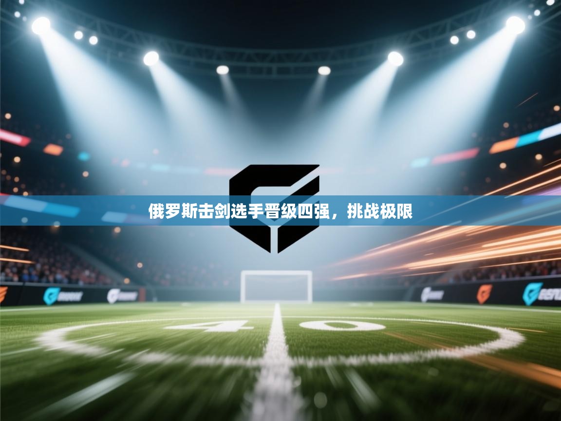 俄罗斯击剑选手晋级四强，挑战极限  第1张